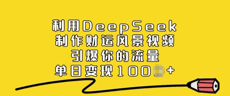 利用DeepSeek制作财运风景视频，引爆你的流量，单日变现多张-七量思维