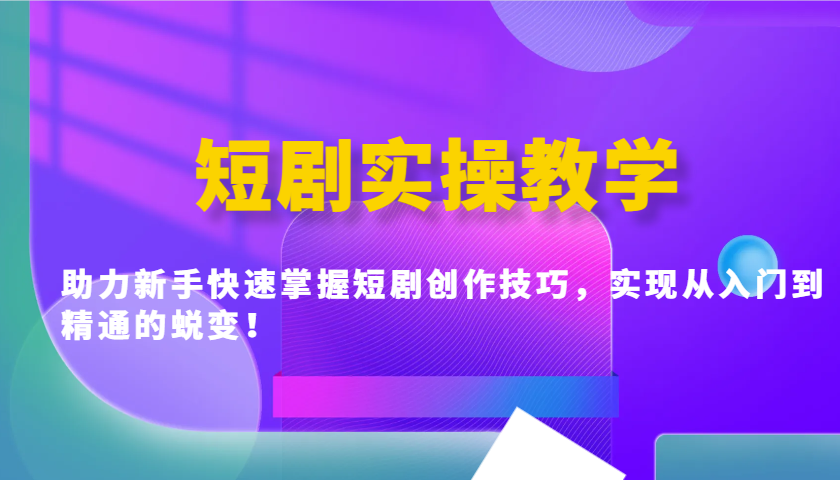 短剧实操教学，助力新手快速掌握短剧创作技巧，实现从入门到精通的蜕变！-七量思维