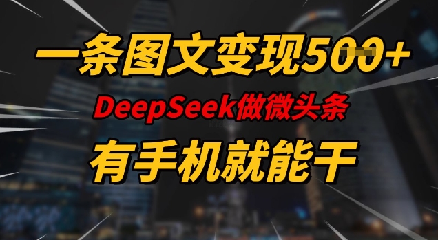 一条图文变现5张，DeeSeep微头条，有手机就能做-七量思维