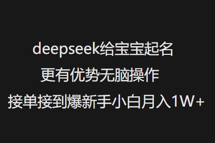 deepseek给宝宝起名更有优势无脑操作接单接到爆新手小白月入1W+-七量思维