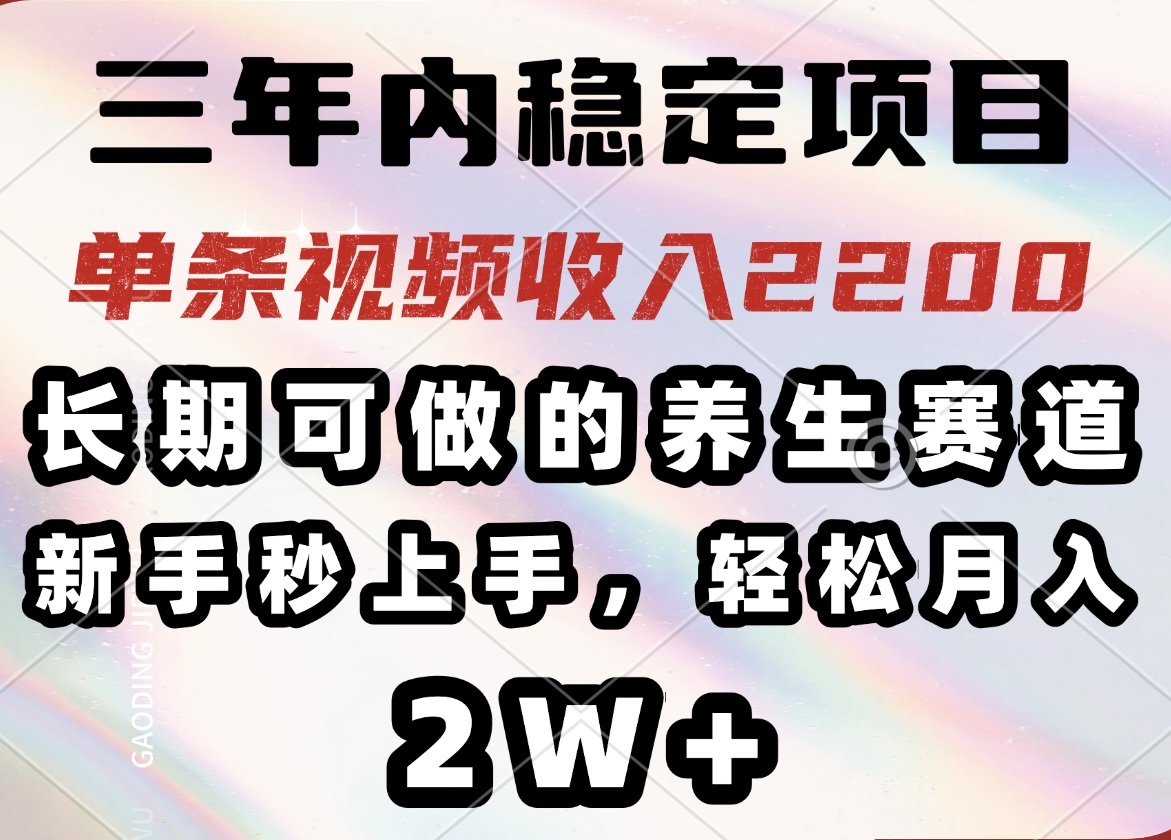 三年内稳定项目，长期可做的养生赛道，单条视频收入2200，新手秒上手，…-七量思维