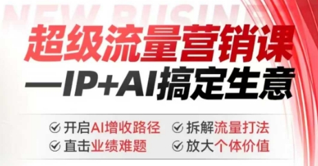 2025年超级流量营销课，IP+AI搞定生意，开启AI增收路径 直击业绩难题 拆解流量打法 放大个体价值-七量思维