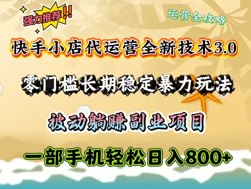 快手小店代运营全新技术3.0，零门槛长期稳定暴力玩法，被动躺赚一部手机轻松日入800+-七量思维