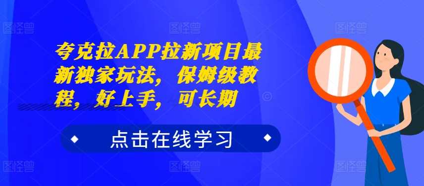 夸克拉APP拉新项目最新独家玩法，保姆级教程，好上手，可长期-七量思维