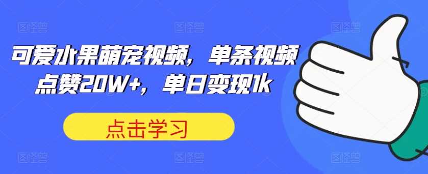 可爱水果萌宠视频，单条视频点赞20W+，单日变现1k【揭秘】-七量思维