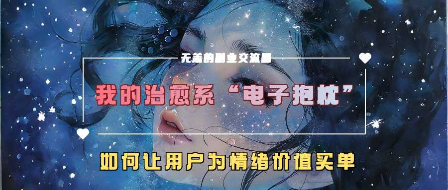 我的治愈系“电子抱枕”，如何让用户为情绪价值买单【揭秘】-七量思维