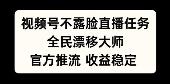 视频号不露脸直播任务，全民漂移大师，官方推流，收益稳定，全民可做【揭秘】-七量思维