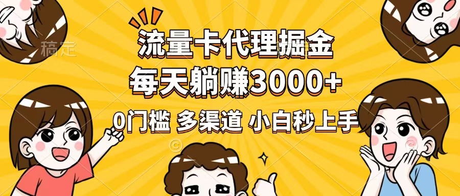 流量卡代理掘金，0门槛，每天躺赚3000+，多种推广渠道，新手小白轻松上手-七量思维