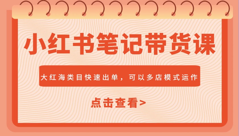 小红书笔记带货课，大红海类目快速出单，市场大，可以多店模式运作-七量思维