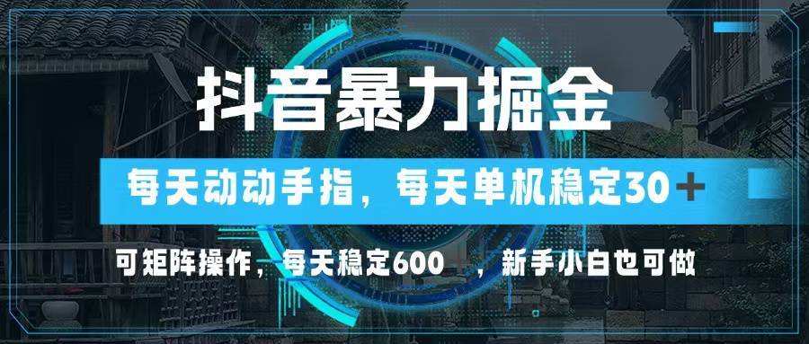 （13013期）抖音暴力掘金，动动手指就可以，单机30+，可矩阵操作，每天稳定600+，…-七量思维