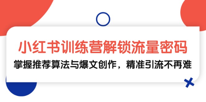 （13016期）小红书训练营解锁流量密码，掌握推荐算法与爆文创作，精准引流不再难-七量思维