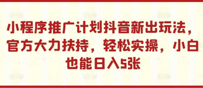 小程序推广计划抖音新出玩法，官方大力扶持，轻松实操，小白也能日入5张【揭秘】-七量思维