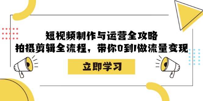 短视频制作与运营全攻略：拍摄剪辑全流程，带你0到1做流量变现-七量思维