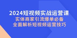 2024短视频实战运营课,实体商家引流爆单必备,全面解析短视频运营技巧-七量思维