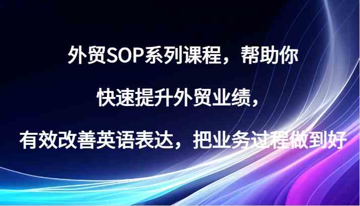 外贸SOP系列课程，帮助你快速提升外贸业绩，有效改善英语表达，把业务过程做到好-七量思维