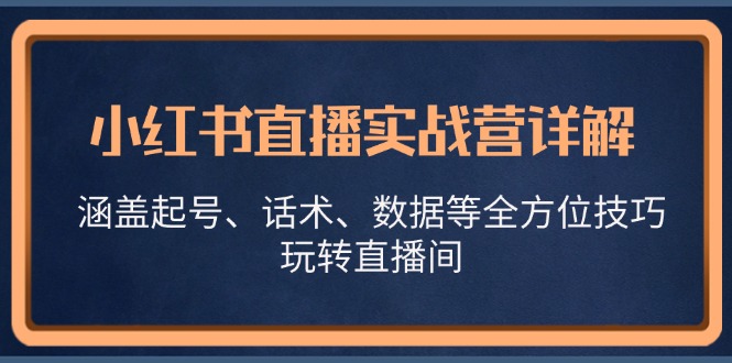 小红书直播实战营详解，涵盖起号、话术、数据等全方位技巧，玩转直播间-七量思维