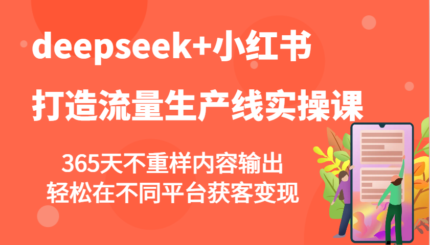 deepseek+小红书打造流量生产线实操课，365天不重样内容输出，轻松在不同平台获客变现-七量思维