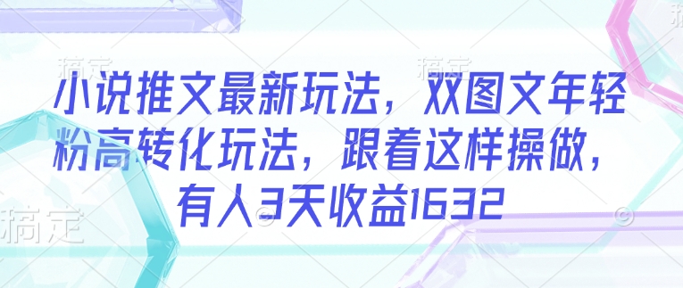 小说推文最新玩法，双图文年轻粉高转化玩法，跟着这样操做，有人3天收益1632-七量思维