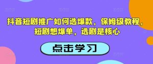 抖音短剧推广如何选爆款，保姆级教程，短剧想爆单，选剧是核心-七量思维