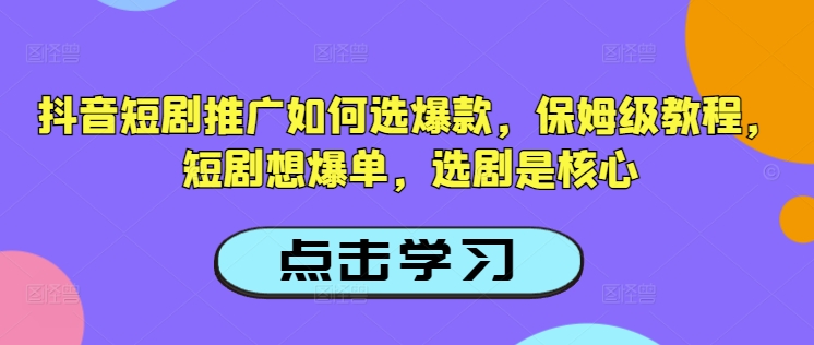 抖音短剧推广如何选爆款，保姆级教程，短剧想爆单，选剧是核心-七量思维