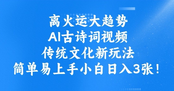 离火运大趋势，ai古诗词视频，传统文化新玩法，简单易上手小白日入3张-七量思维