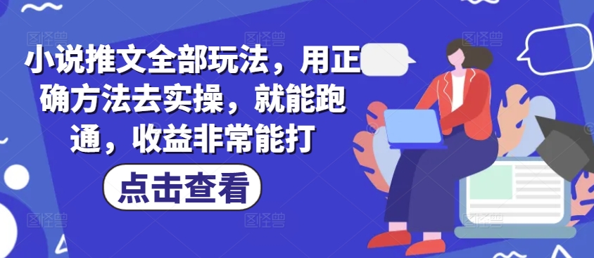 小说推文全部玩法，用正确方法去实操，就能跑通，收益非常能打-七量思维