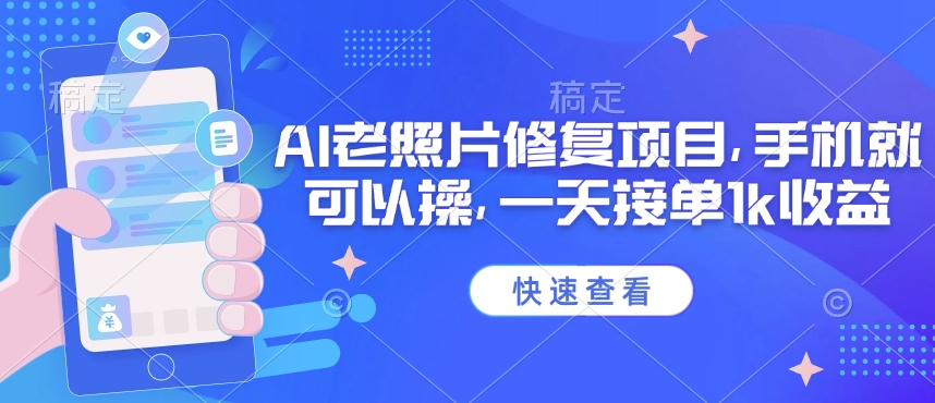 25年最新AI老照片修复项目，手机就可以操，一天接单1k收益-七量思维