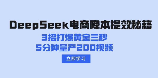 DeepSeek电商降本提效秘籍：3招打爆黄金三秒，5分钟量产200视频-七量思维