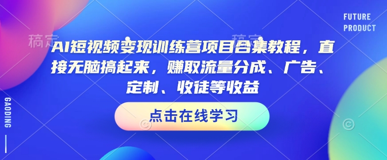 AI短视频变现训练营项目合集教程，直接无脑搞起来，赚取流量分成、广告、定制、收徒等收益(0302更新)-七量思维