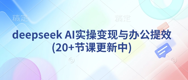deepseek AI实操变现与办公提效(20+节课更新中)-七量思维