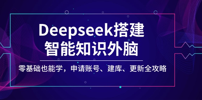 Deepseek搭建智能知识外脑，零基础也能学，申请账号、建库、更新全攻略-七量思维