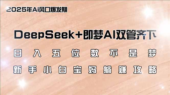 日入五位数不是梦，DeepSeek+即梦AI双管齐下，新手小白宝妈躺赚攻略-七量思维