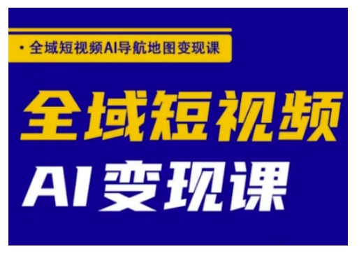 全域短视频AI导航地图变现课，全域短视频AI变现课-七量思维