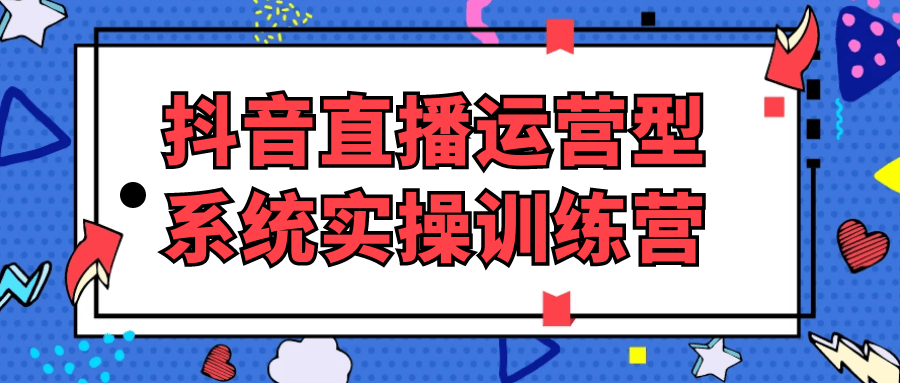 抖音直播运营型系统实操训练营-七量思维