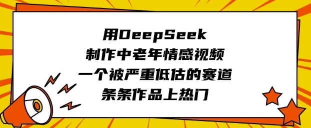 用DeepSeek制作中老年情感视频，一个被严重低估的赛道，条条作品上热门-七量思维