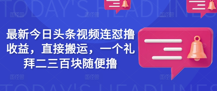 最新今日头条视频连怼撸收益，直接搬运，一个礼拜二三百块随便撸-七量思维