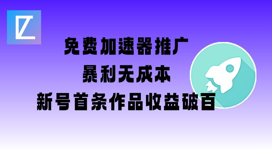 免费加速器推广项目_新号首条作品收益破百【图文+视频+2w字教程】-七量思维