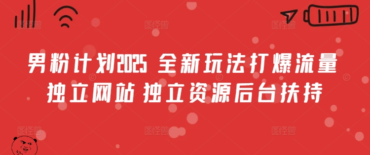 男粉计划2025  全新玩法打爆流量 独立网站 独立资源后台扶持【揭秘】-七量思维