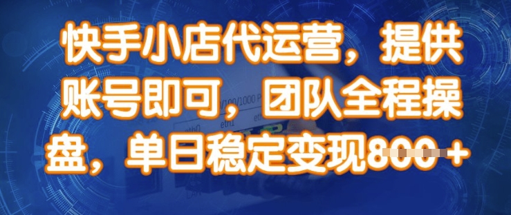 快手小店代运营，提供账号即可，团队全程操盘，单日稳定变现8张【揭秘】-七量思维