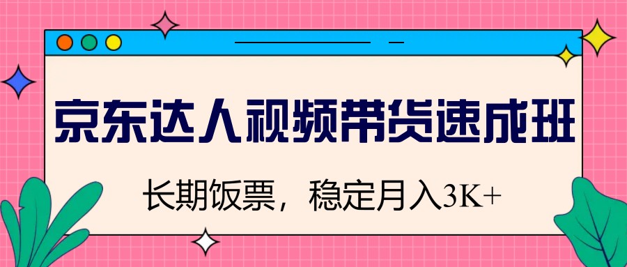 京东达人视频带货速成班，长期饭票，稳定月入3K-七量思维