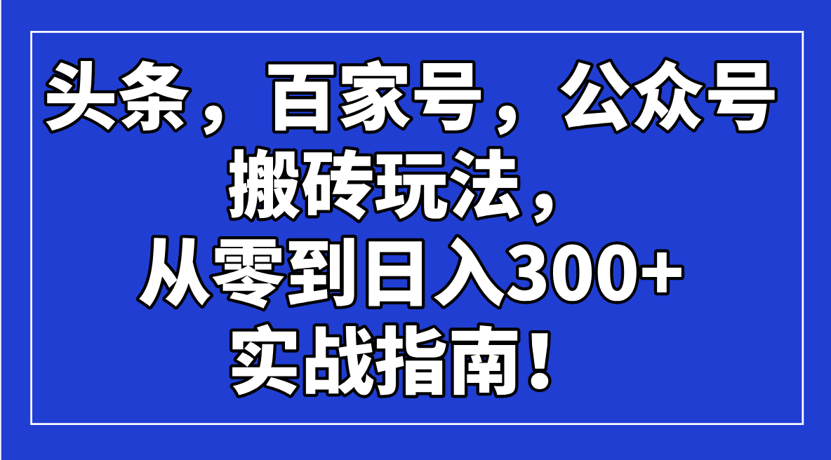 头条，百家号，公众号搬砖玩法，从零到日入300+的实战指南！-七量思维