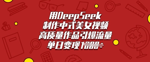 用DeepSeek制作中式美女视频，高质量作品引爆流量，单日变现多张-七量思维