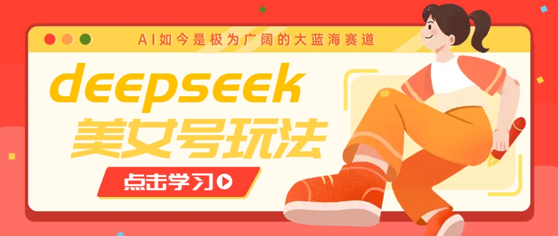 借助deepseek创作出各种风格的美女视频，7天快速涨粉，多种变现月入万元-七量思维