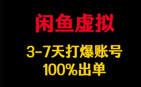 闲鱼虚拟详解，3-7天打爆账号，100%出单-七量思维