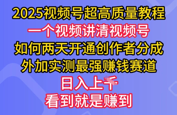 2025视频号超高质量教程，两天开通创作者分成，外加实测最强挣钱赛道，日入多张-七量思维