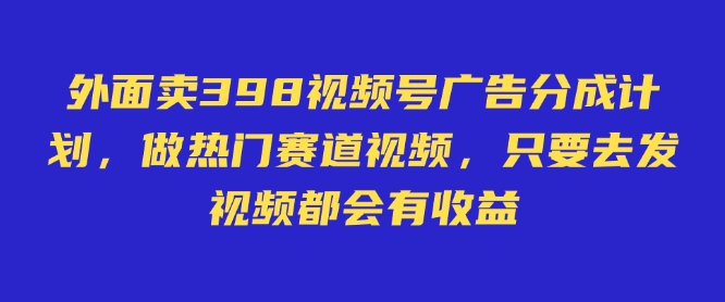 外面卖598视频号广告分成计划，不直播 不卖货 不露脸，只要去发视频都会有收益-七量思维