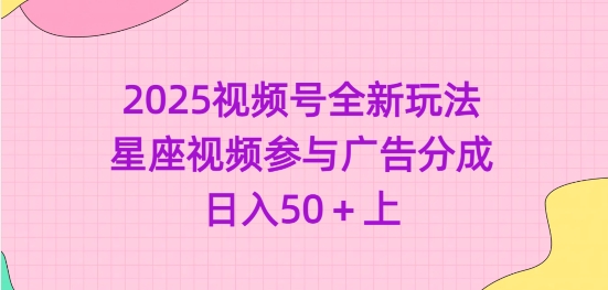 2025视频号全新玩法-星座视频参与广告分成，日入50+上-七量思维