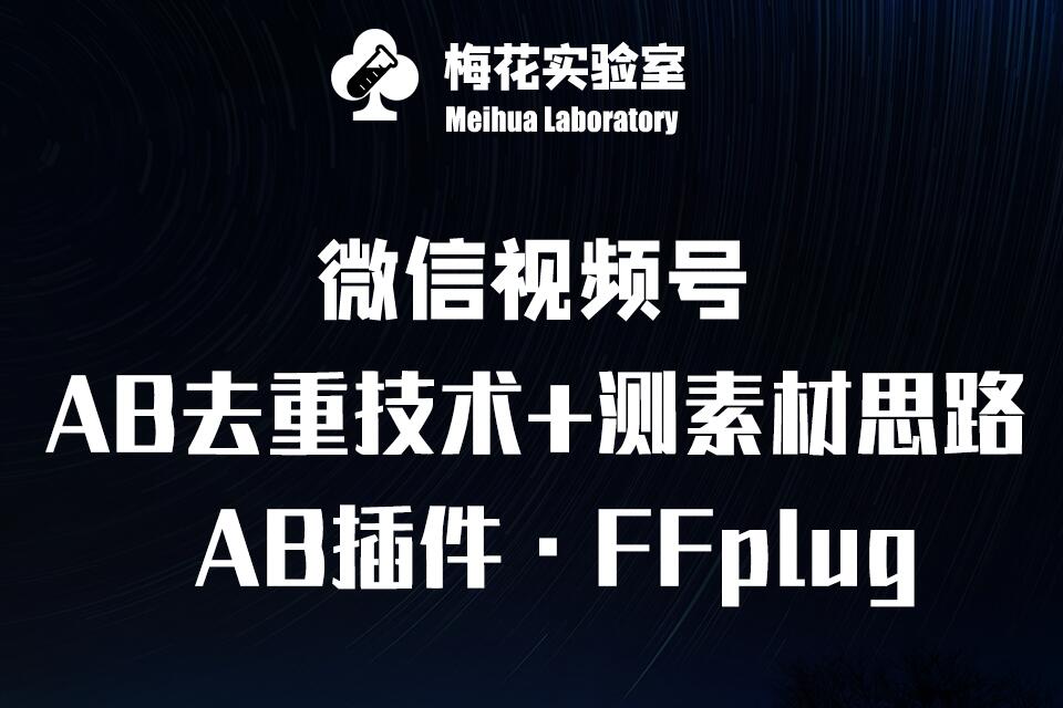 视频号连怼玩法-FFplug玩法AB插件使用+测素材教程-梅花实验室社群专享课-七量思维