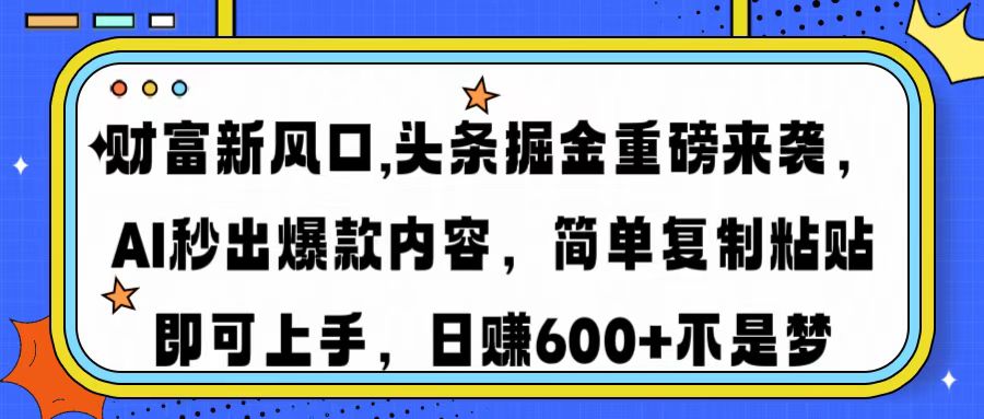 财富新风口,头条掘金重磅来袭AI秒出爆款内容简单复制粘贴即可上手，日…-七量思维