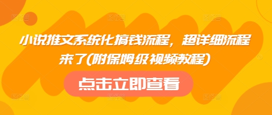 小说推文系统化搞钱流程，超详细流程来了(附保姆级视频教程)-七量思维